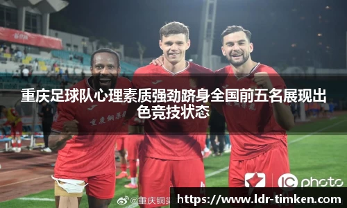 重庆足球队心理素质强劲跻身全国前五名展现出色竞技状态