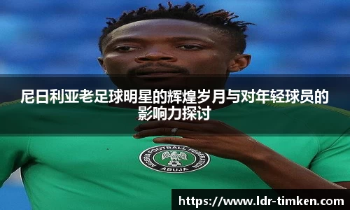 尼日利亚老足球明星的辉煌岁月与对年轻球员的影响力探讨