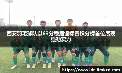 西安羽毛球队以63分稳居锦标赛积分榜首位展现强劲实力
